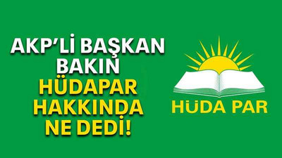 AKP’li başkan bakın HÜDAPAR hakkında ne dedi!
